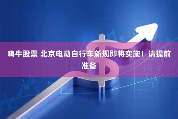嗨牛股票 北京电动自行车新规即将实施！请提前准备