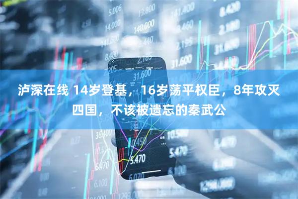 泸深在线 14岁登基，16岁荡平权臣，8年攻灭四国，不该被遗忘的秦武公