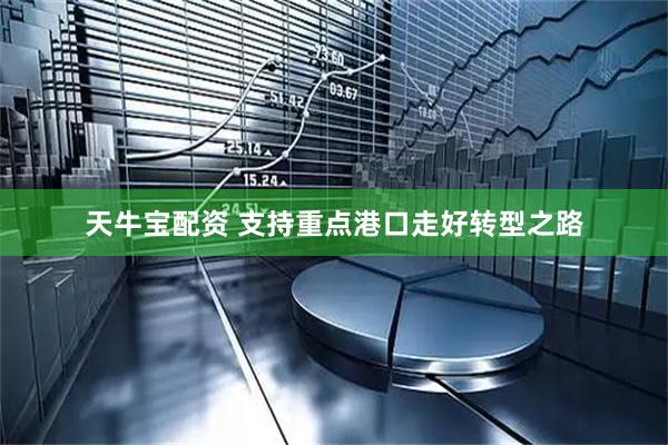 天牛宝配资 支持重点港口走好转型之路