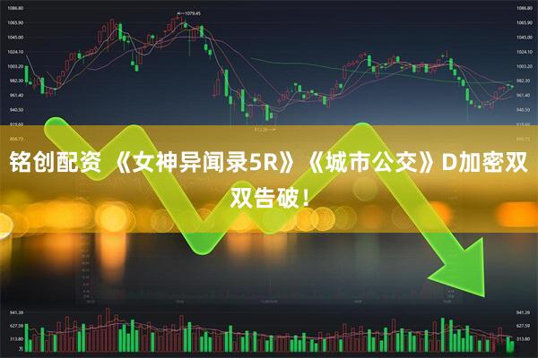 铭创配资 《女神异闻录5R》《城市公交》D加密双双告破！