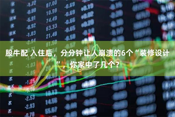 股牛配 入住后，分分钟让人崩溃的6个“装修设计”，你家中了几个？