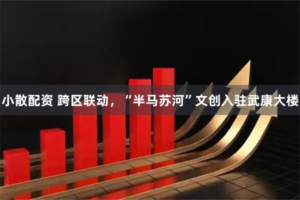 小散配资 跨区联动，“半马苏河”文创入驻武康大楼